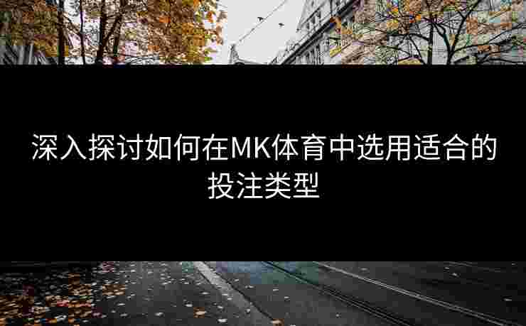 深入探讨如何在MK体育中选用适合的投注类型