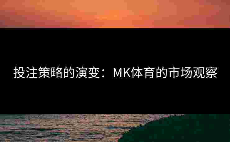 投注策略的演变：MK体育的市场观察