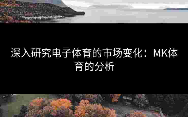 深入研究电子体育的市场变化：MK体育的分析