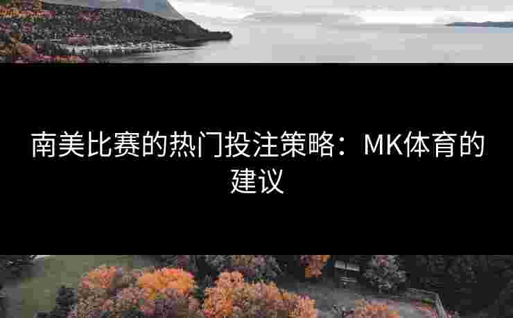 南美比赛的热门投注策略：MK体育的建议