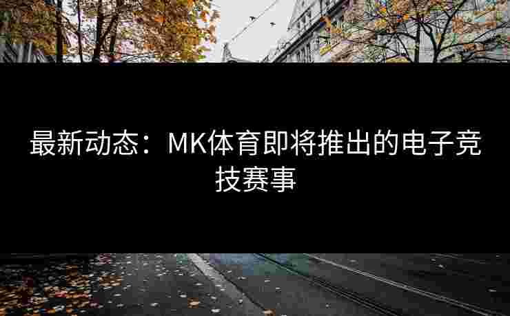 最新动态：MK体育即将推出的电子竞技赛事