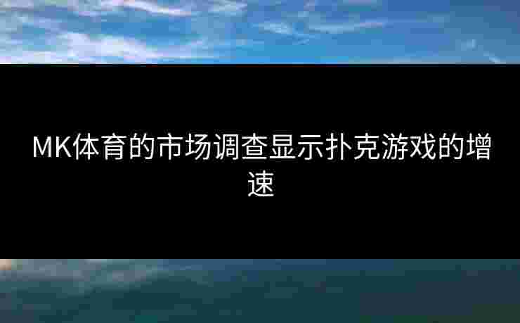 MK体育的市场调查显示扑克游戏的增速