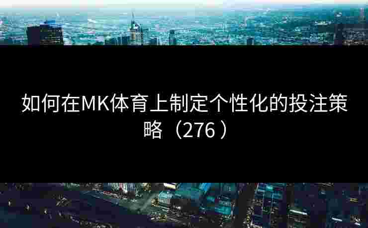 如何在MK体育上制定个性化的投注策略（276 ）