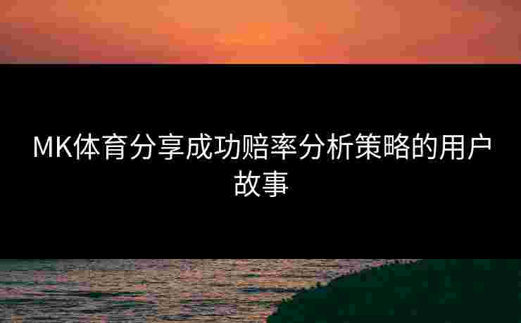 MK体育分享成功赔率分析策略的用户故事