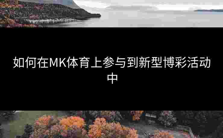 如何在MK体育上参与到新型博彩活动中