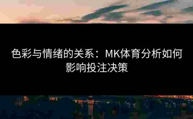 色彩与情绪的关系：MK体育分析如何影响投注决策