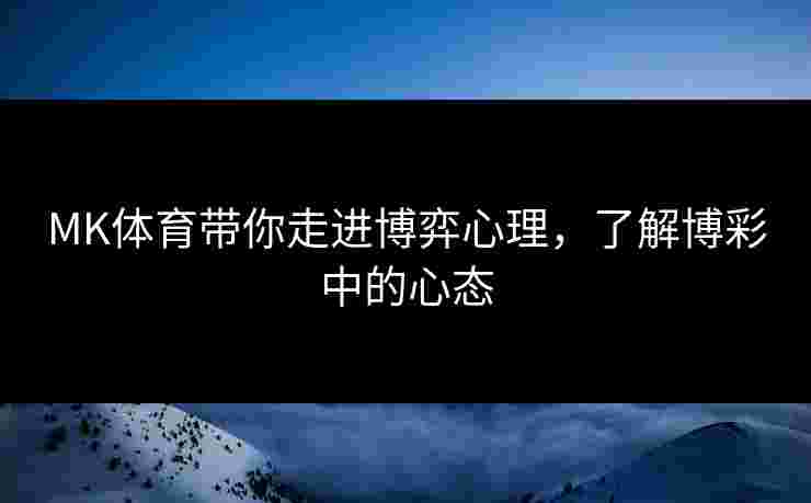 MK体育带你走进博弈心理，了解博彩中的心态