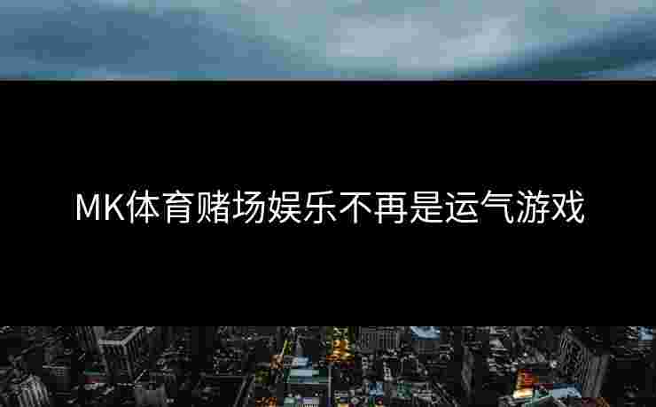 MK体育赌场娱乐不再是运气游戏