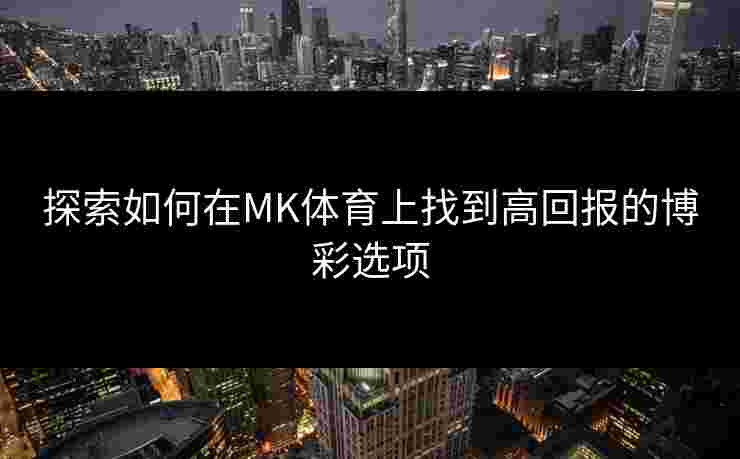 探索如何在MK体育上找到高回报的博彩选项