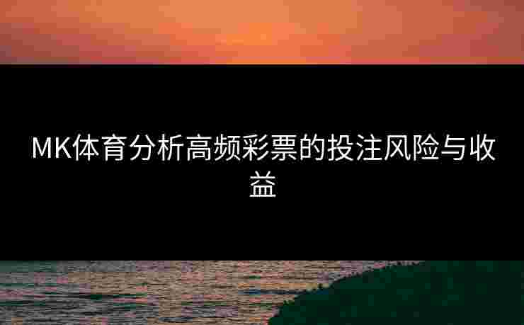MK体育分析高频彩票的投注风险与收益