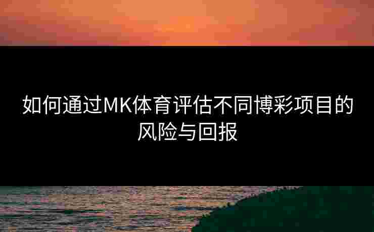 如何通过MK体育评估不同博彩项目的风险与回报
