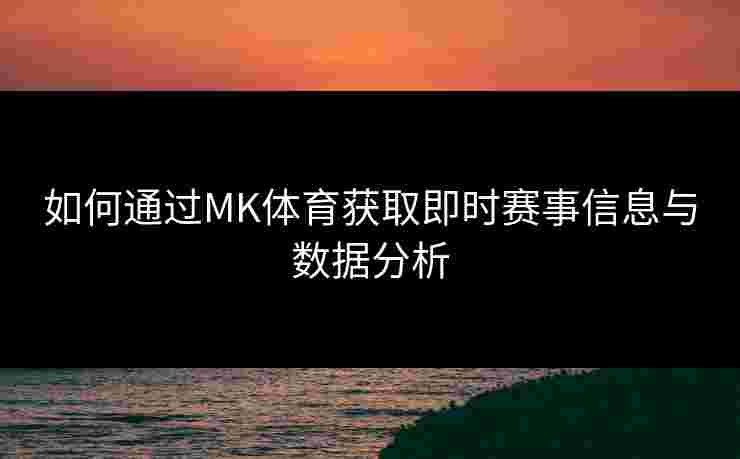 如何通过MK体育获取即时赛事信息与数据分析