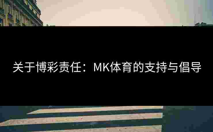 关于博彩责任：MK体育的支持与倡导