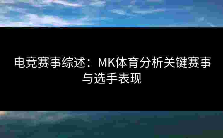 电竞赛事综述：MK体育分析关键赛事与选手表现