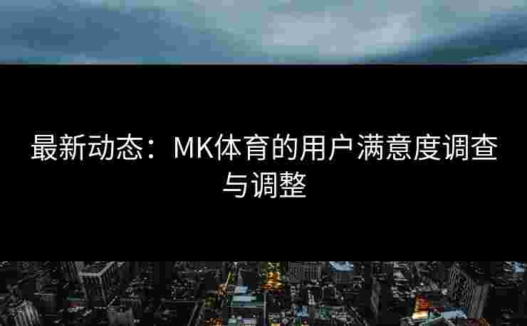 最新动态：MK体育的用户满意度调查与调整