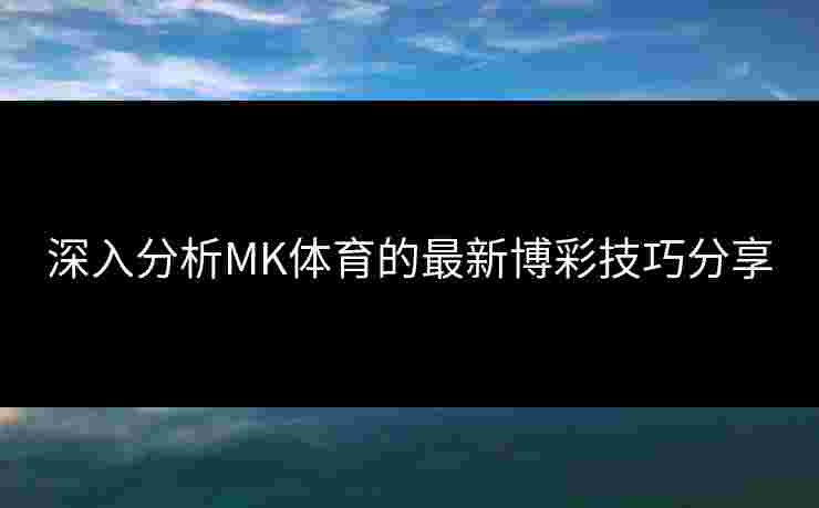 深入分析MK体育的最新博彩技巧分享