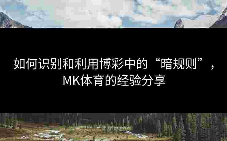 如何识别和利用博彩中的“暗规则”，MK体育的经验分享