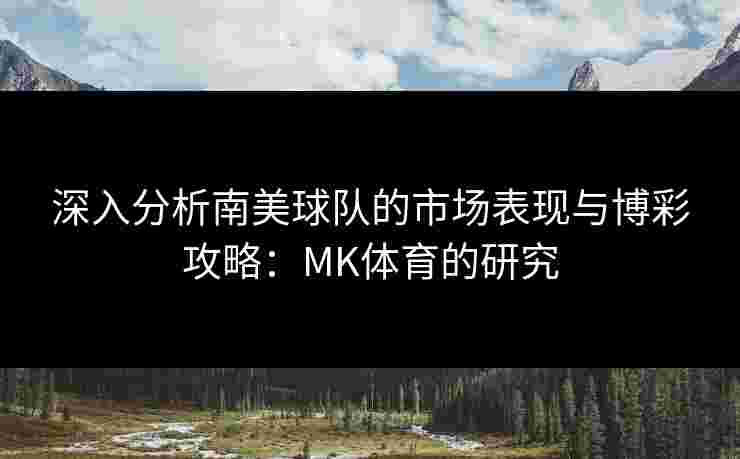 深入分析南美球队的市场表现与博彩攻略：MK体育的研究