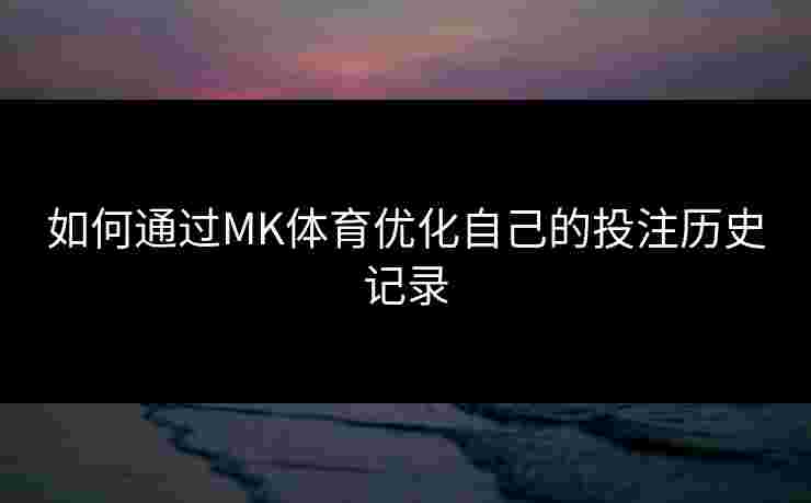 如何通过MK体育优化自己的投注历史记录