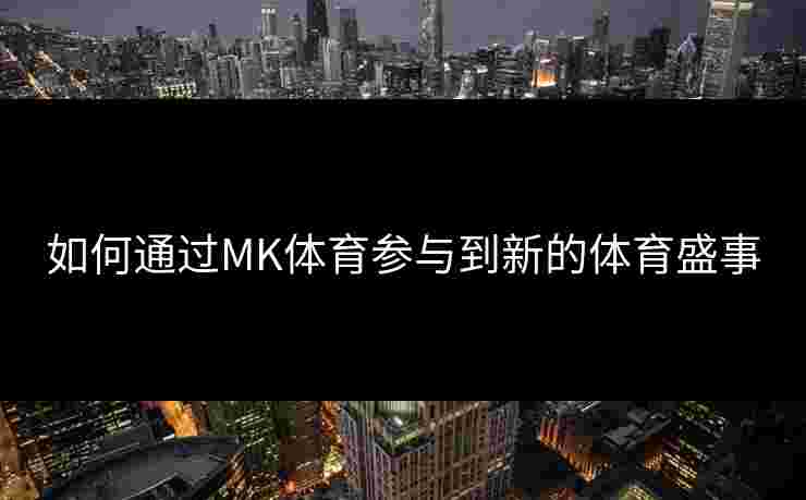 如何通过MK体育参与到新的体育盛事