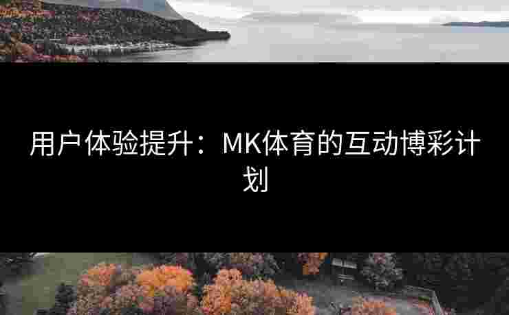 用户体验提升：MK体育的互动博彩计划
