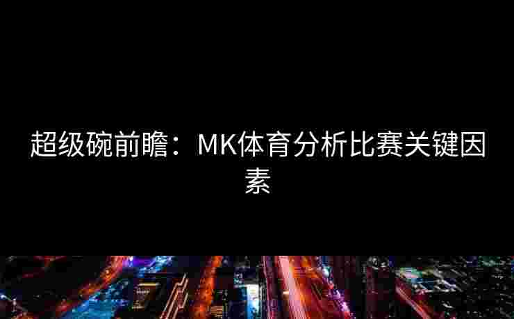超级碗前瞻：MK体育分析比赛关键因素