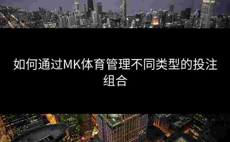 如何通过MK体育管理不同类型的投注组合