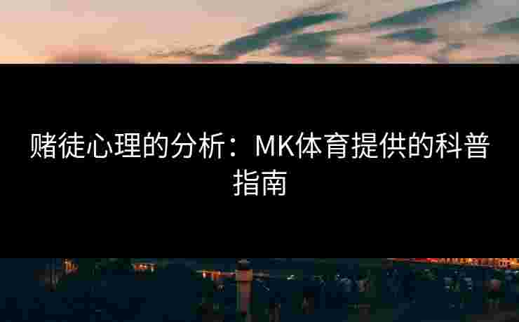 赌徒心理的分析：MK体育提供的科普指南