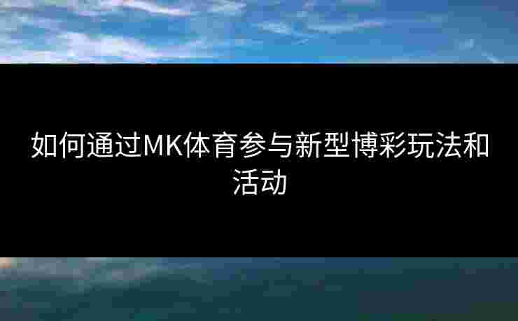 如何通过MK体育参与新型博彩玩法和活动