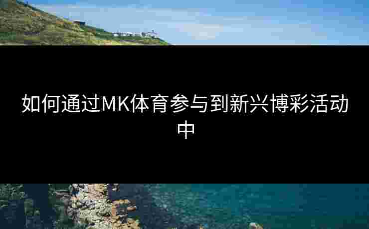 如何通过MK体育参与到新兴博彩活动中