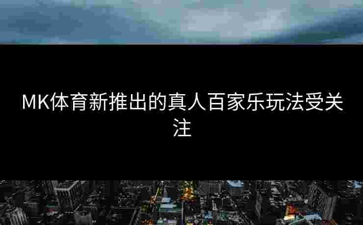 MK体育新推出的真人百家乐玩法受关注