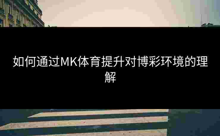 如何通过MK体育提升对博彩环境的理解