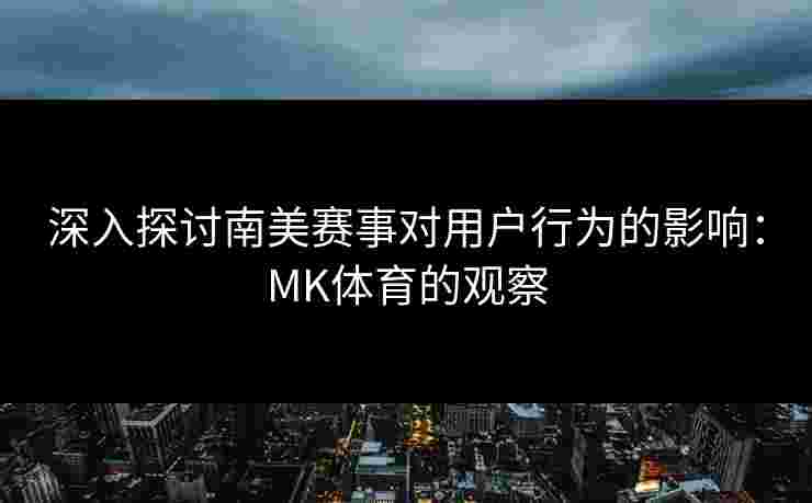 深入探讨南美赛事对用户行为的影响：MK体育的观察