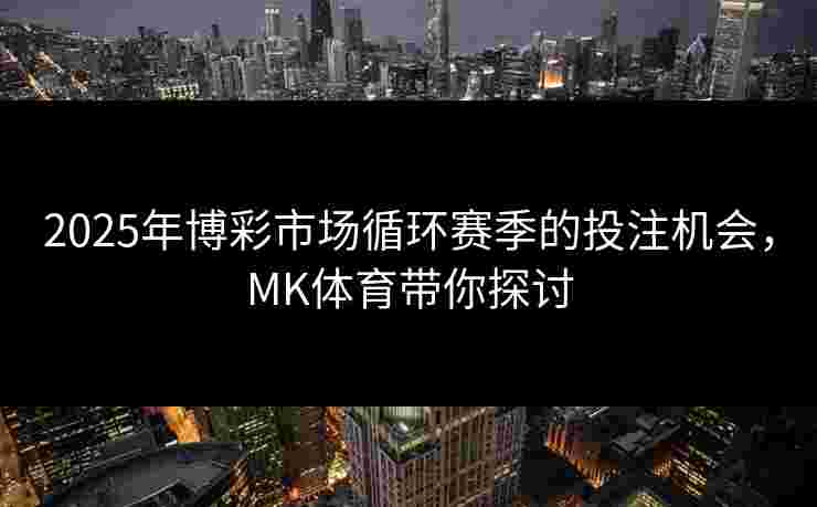 2025年博彩市场循环赛季的投注机会，MK体育带你探讨