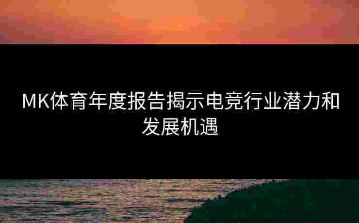 MK体育年度报告揭示电竞行业潜力和发展机遇
