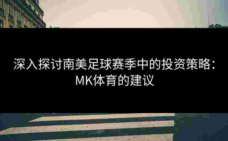 深入探讨南美足球赛季中的投资策略：MK体育的建议