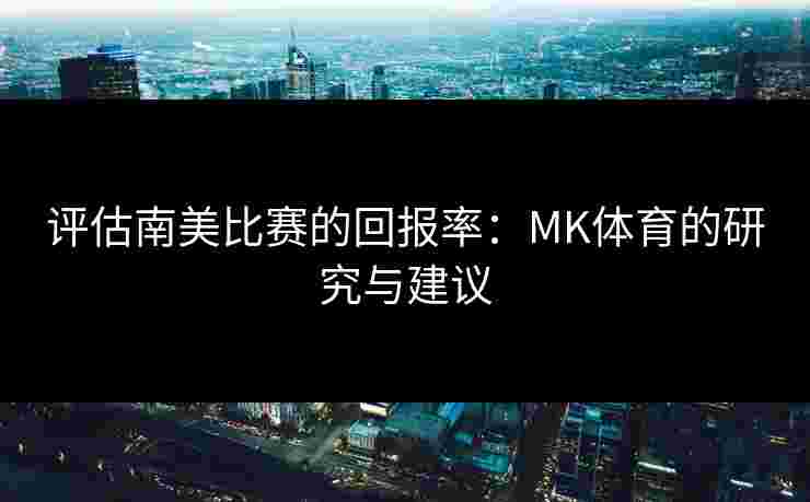 评估南美比赛的回报率：MK体育的研究与建议