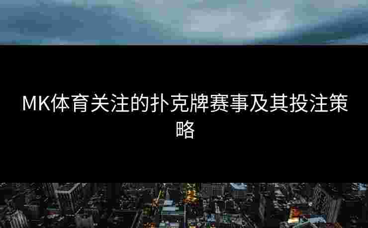 MK体育关注的扑克牌赛事及其投注策略