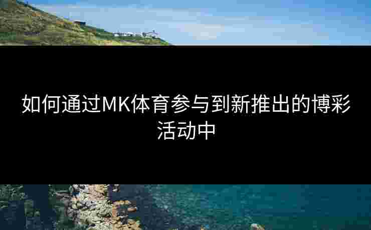 如何通过MK体育参与到新推出的博彩活动中