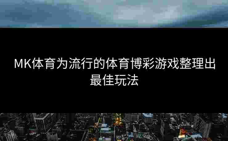 MK体育为流行的体育博彩游戏整理出最佳玩法