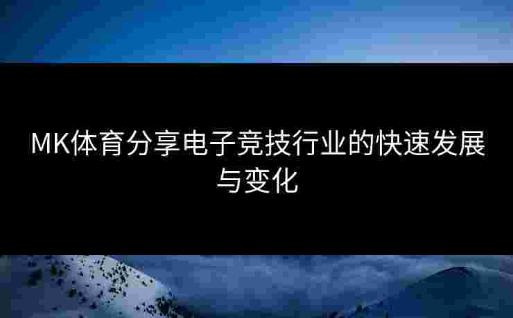 MK体育分享电子竞技行业的快速发展与变化
