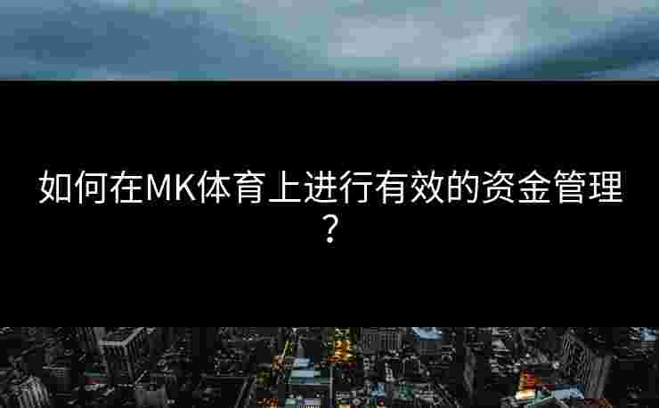 如何在MK体育上进行有效的资金管理？
