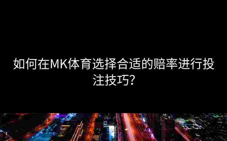 如何在MK体育选择合适的赔率进行投注技巧？
