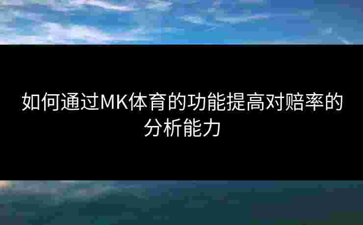 如何通过MK体育的功能提高对赔率的分析能力