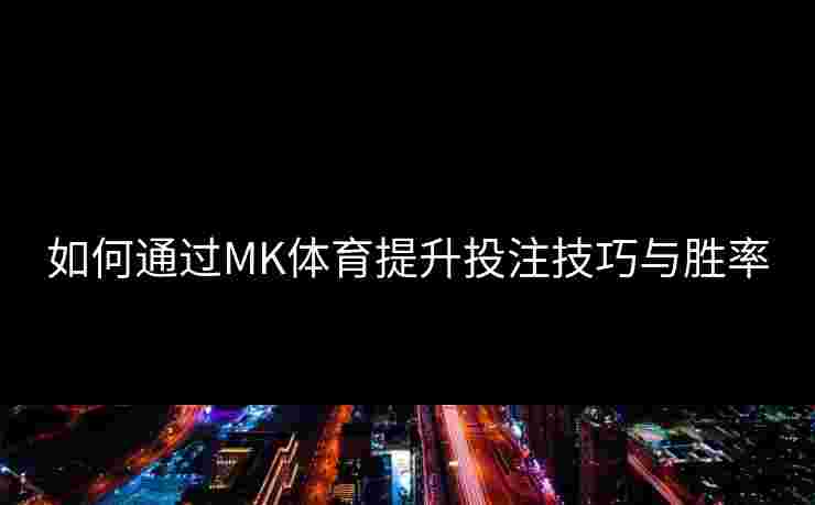 如何通过MK体育提升投注技巧与胜率