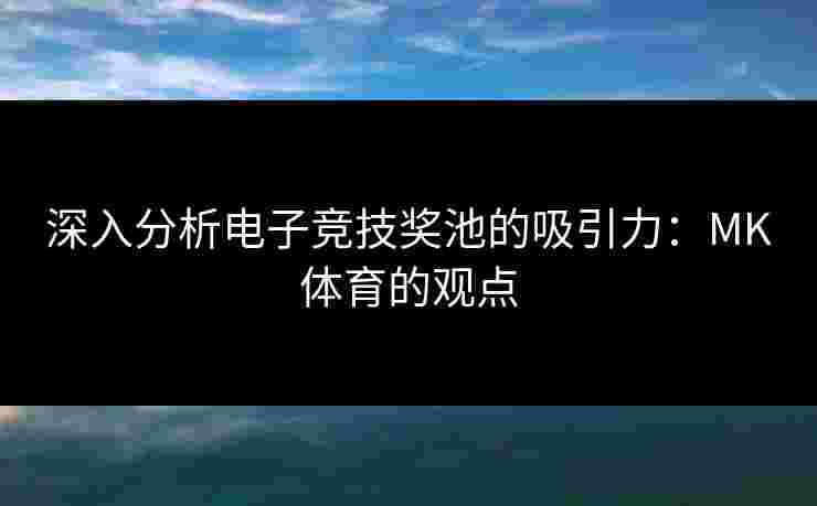 深入分析电子竞技奖池的吸引力:MK体育的观点 深入分析电子竞技奖池的吸引力:MK体育的观点