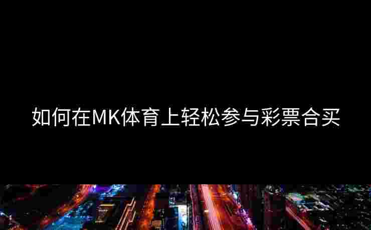 如何在MK体育上轻松参与彩票合买