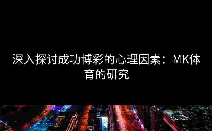 深入探讨成功博彩的心理因素：MK体育的研究