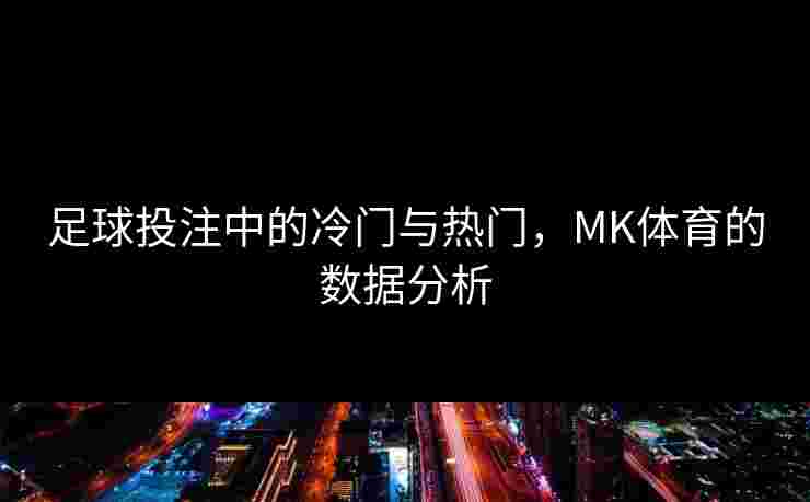 足球投注中的冷门与热门，MK体育的数据分析
