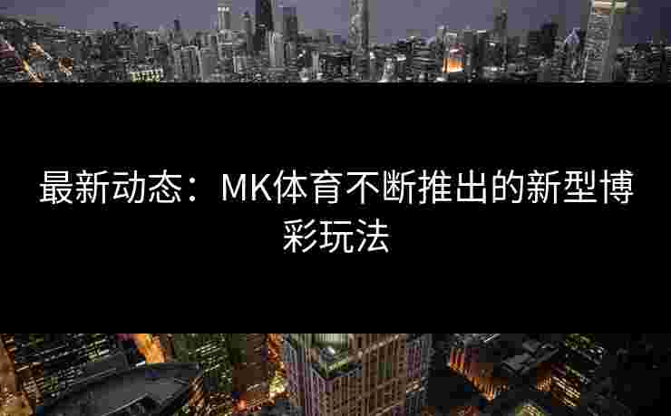 最新动态：MK体育不断推出的新型博彩玩法